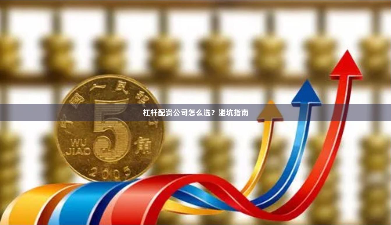 杠杆配资公司怎么选？避坑指南