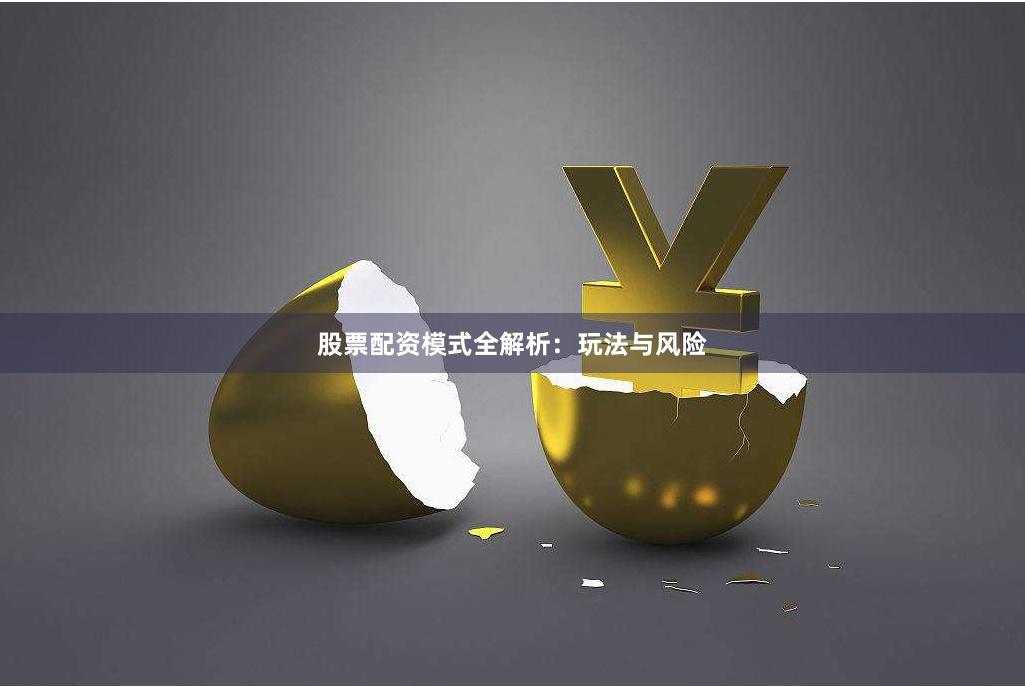 股票配资模式全解析：玩法与风险