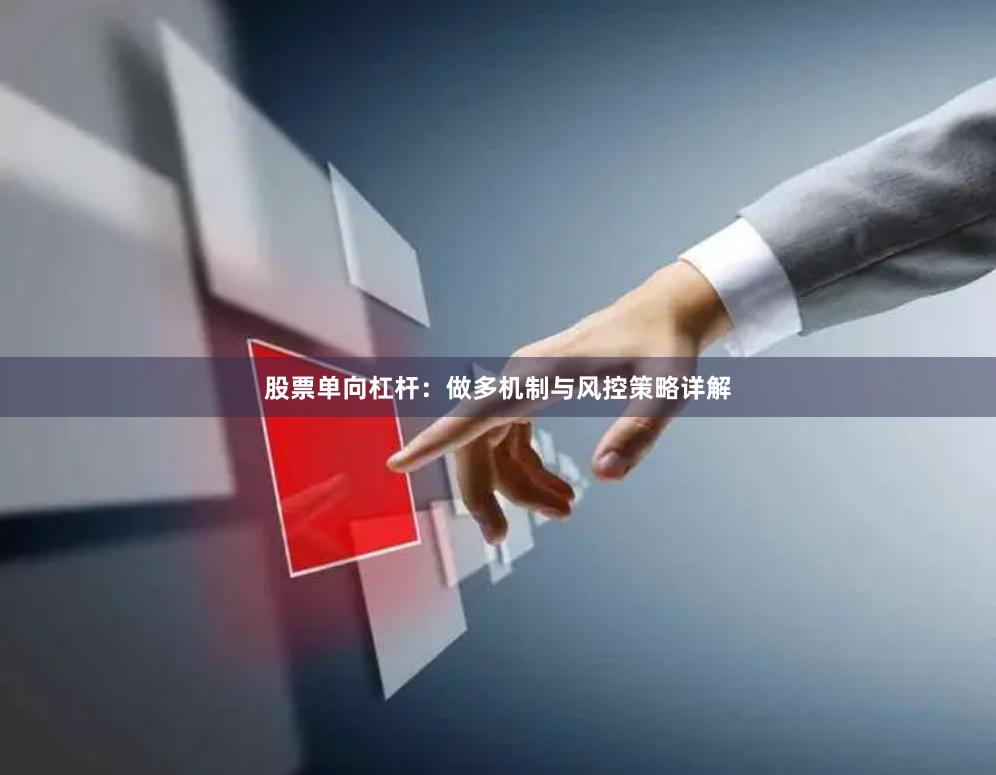 股票单向杠杆：做多机制与风控策略详解