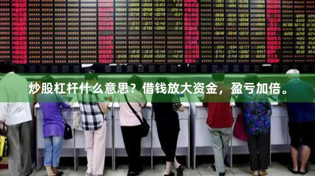 炒股杠杆什么意思?借钱放大资金,盈亏加倍。