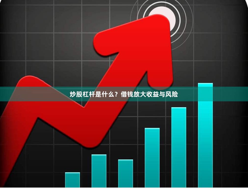 炒股杠杆是什么？借钱放大收益与风险
