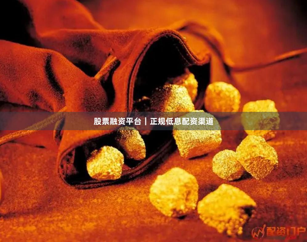 股票融资平台｜正规低息配资渠道