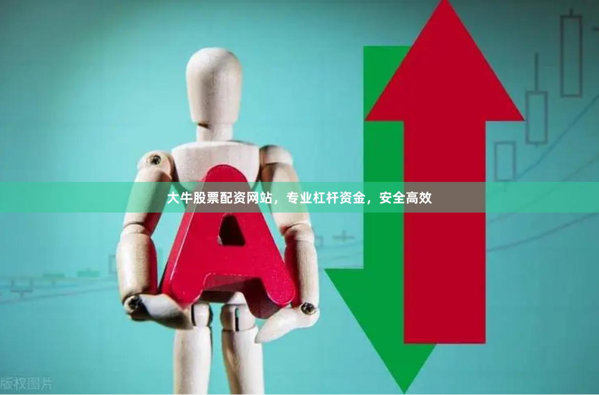 大牛股票配资网站，专业杠杆资金，安全高效