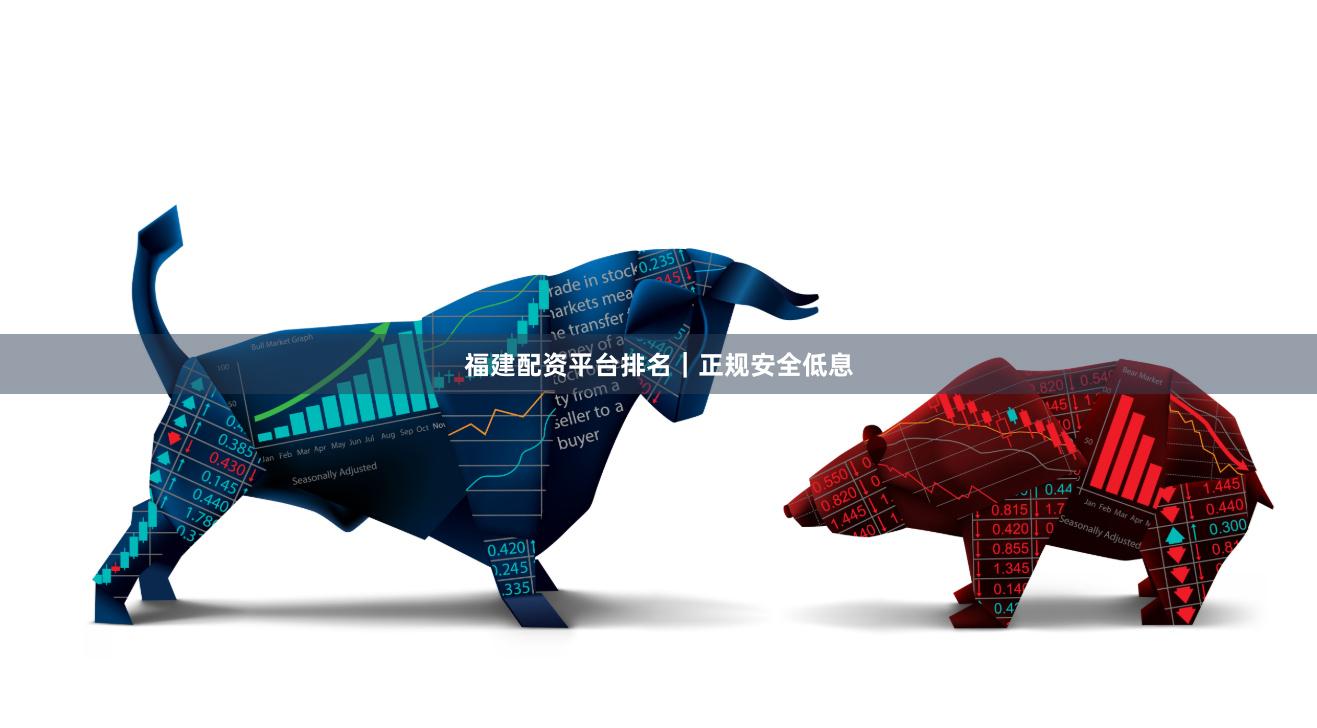 福建配资平台排名｜正规安全低息