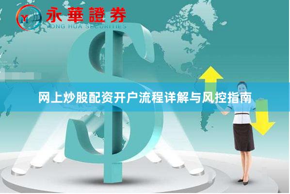 网上炒股配资开户流程详解与风控指南