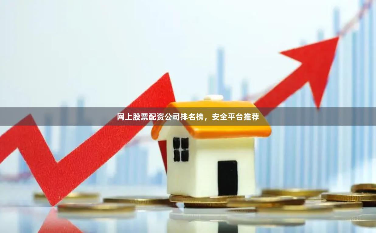 网上股票配资公司排名榜,安全平台推荐