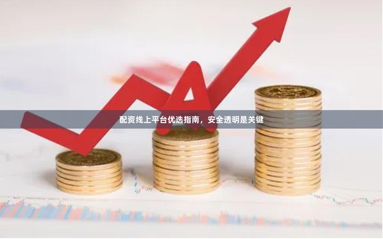 配资线上平台优选指南，安全透明是关键