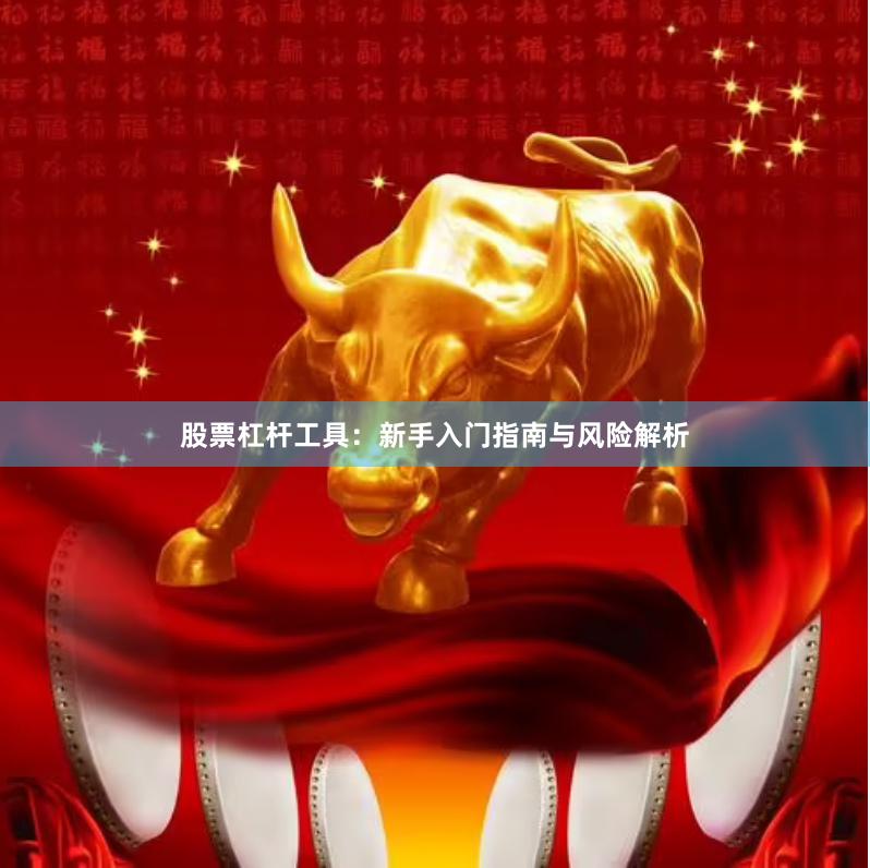 股票杠杆工具:新手入门指南与风险解析