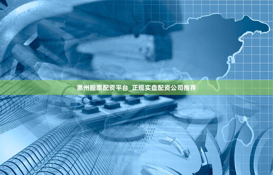 惠州股票配资平台_正规实盘配资公司推荐