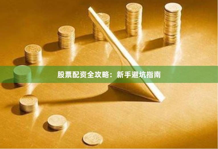 股票配资全攻略：新手避坑指南