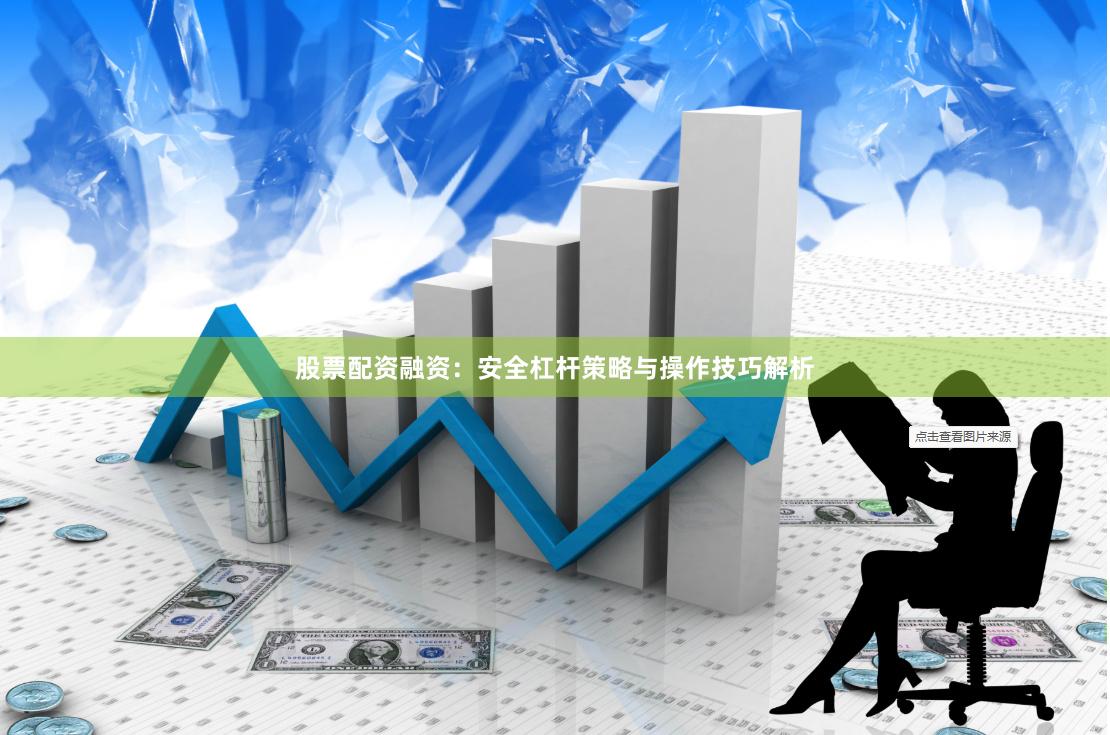 股票配资融资:安全杠杆策略与操作技巧解析