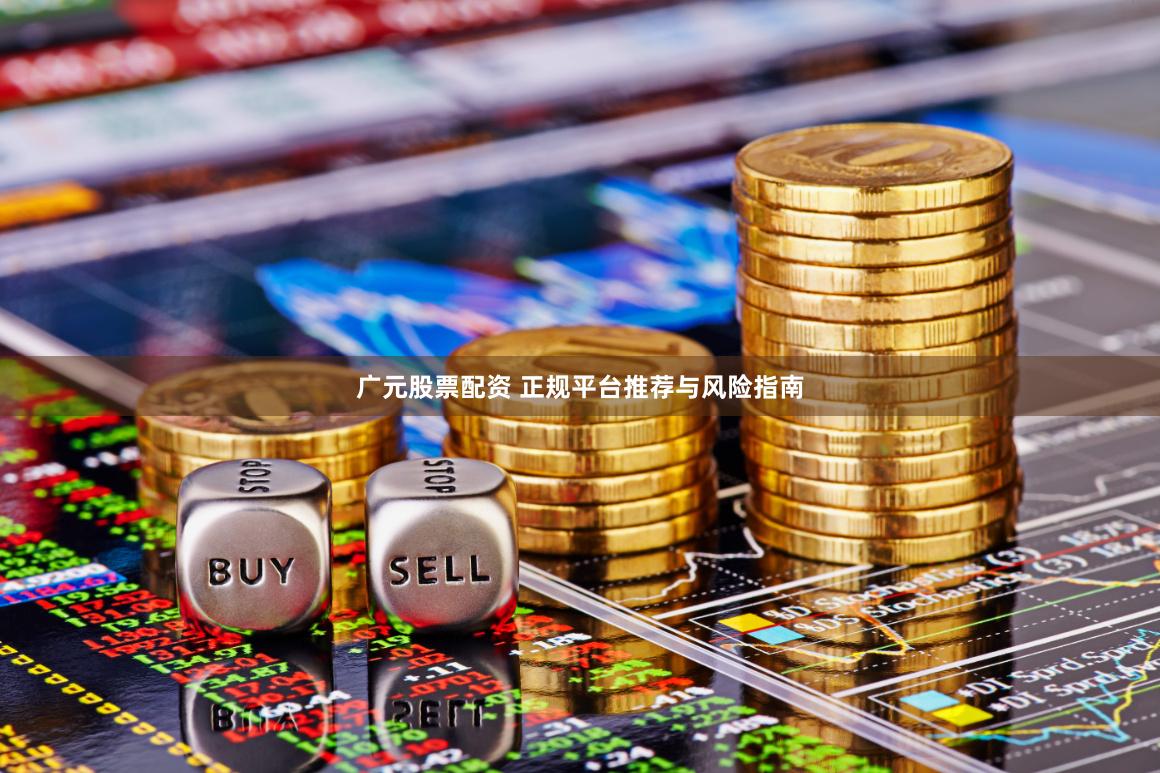 广元股票配资 正规平台推荐与风险指南