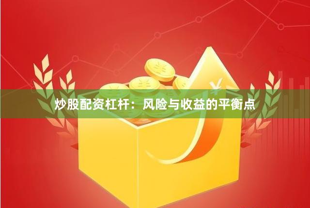 炒股配资杠杆：风险与收益的平衡点