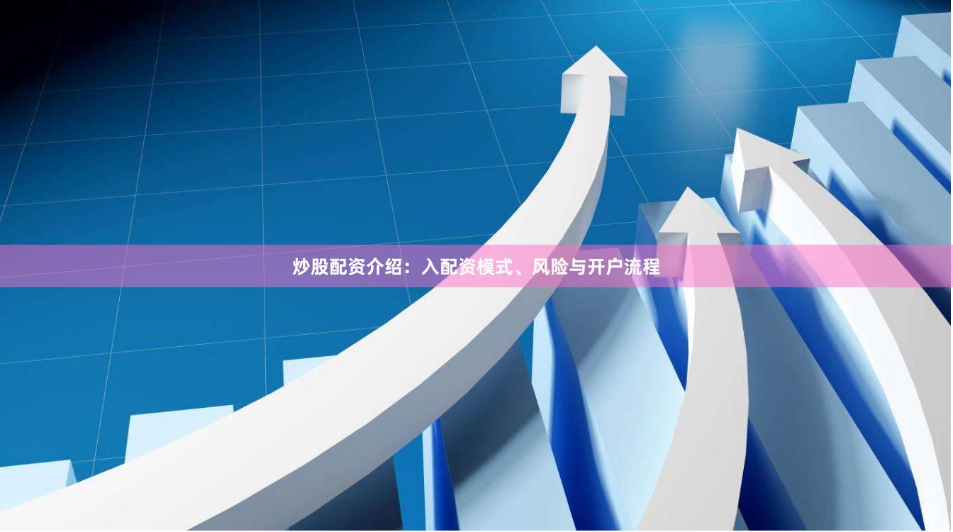 炒股配资介绍：入配资模式、风险与开户流程