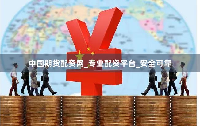 中国期货配资网_专业配资平台_安全可靠