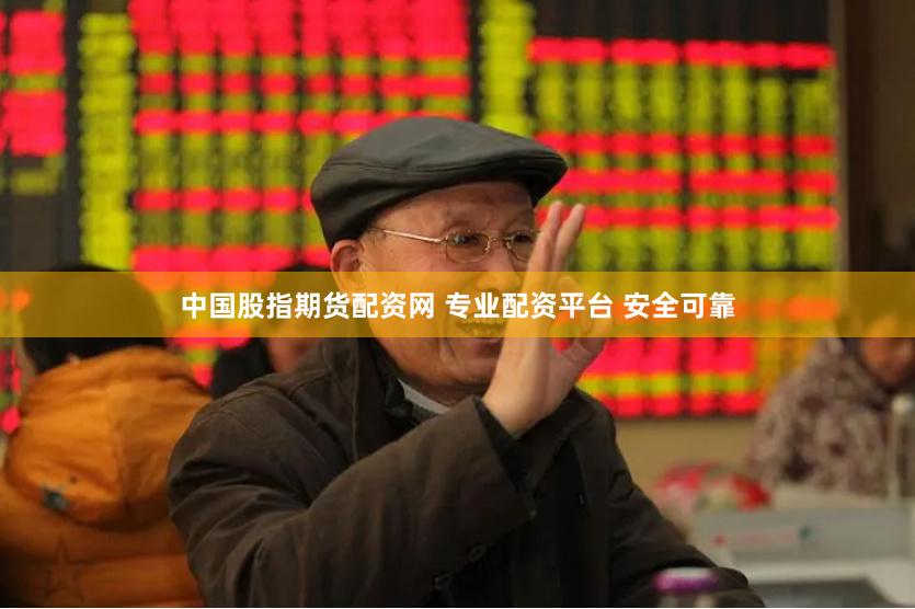 中国股指期货配资网 专业配资平台 安全可靠
